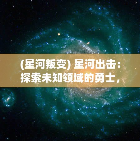 (星河叛变) 星河出击：探索未知领域的勇士，如何在新星系中确立领导地位